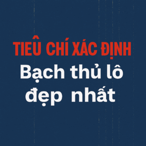 Tiêu chí xác định bạch thủ lô
